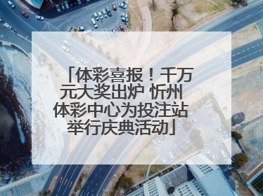 体彩喜报！千万元大奖出炉 忻州体彩中心为投注站举行庆典活动