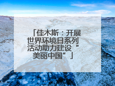 佳木斯：开展世界环境日系列活动助力建设“美丽中国”