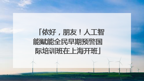侬好，朋友！人工智能赋能全民早期预警国际培训班在上海开班