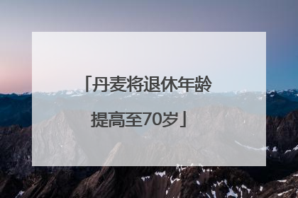 丹麦将退休年龄提高至70岁