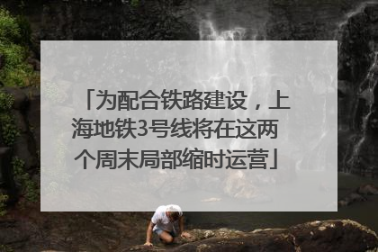 为配合铁路建设，上海地铁3号线将在这两个周末局部缩时运营