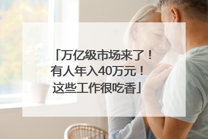 万亿级市场来了！有人年入40万元！这些工作很吃香