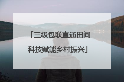 三级包联直通田间 科技赋能乡村振兴