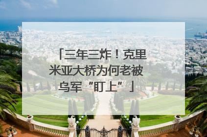 三年三炸！克里米亚大桥为何老被乌军“盯上”