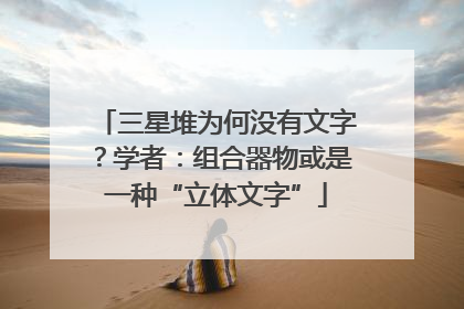 三星堆为何没有文字？学者：组合器物或是一种“立体文字”