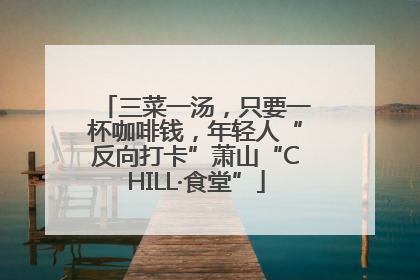三菜一汤，只要一杯咖啡钱，年轻人“反向打卡”萧山“CHILL·食堂”
