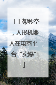 上架秒空，人形机器人在电商平台“卖爆”