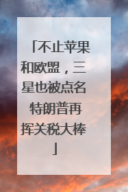 不止苹果和欧盟，三星也被点名 特朗普再挥关税大棒