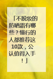 不脱妆的防晒霜有哪些？懂行的人都推荐这10款，公认值得入手！