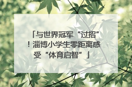 与世界冠军“过招”！淄博小学生零距离感受“体育启智”