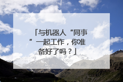 与机器人“同事”一起工作，你准备好了吗？