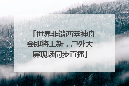 世界非遗西塞神舟会即将上新，户外大屏现场同步直播