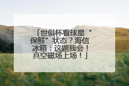 世俱杯看球星“保鲜”状态？海信冰箱：这题我会！真空磁场上场！