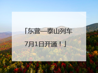 东营—泰山列车7月1日开通！