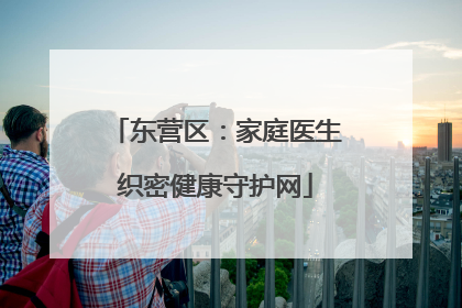 东营区：家庭医生织密健康守护网