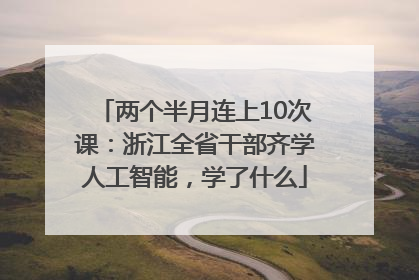 两个半月连上10次课：浙江全省干部齐学人工智能，学了什么