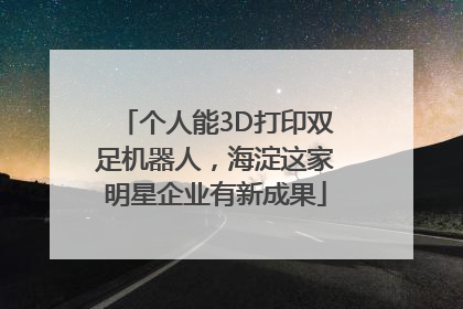 个人能3D打印双足机器人，海淀这家明星企业有新成果