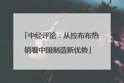 中经评论：从拉布布热销看中国制造新优势