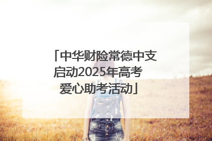 中华财险常德中支启动2025年高考爱心助考活动