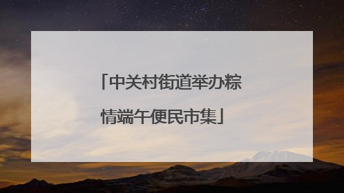 中关村街道举办粽情端午便民市集