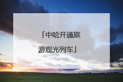 中哈开通旅游观光列车