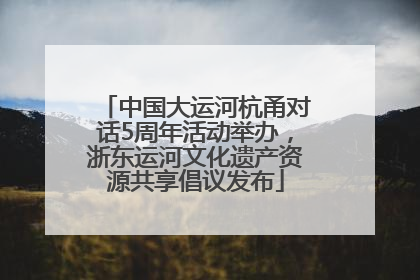 中国大运河杭甬对话5周年活动举办，浙东运河文化遗产资源共享倡议发布