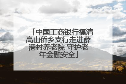 中国工商银行福清高山侨乡支行走进薛港村养老院 守护老年金融安全