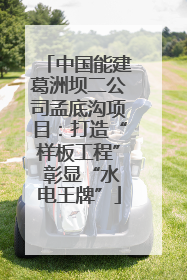 中国能建葛洲坝二公司孟底沟项目：打造“样板工程” 彰显“水电王牌”