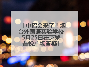 中招会来了！烟台外国语实验学校5月25日在芝罘吾悦广场答疑