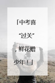 中考喜“过关”，鲜花赠少年！