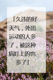 久违的好天气，外出运动的人多了，被这种病盯上的也多了