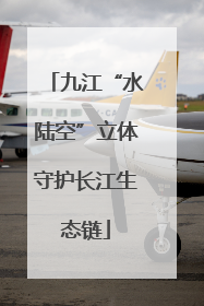 九江“水陆空”立体守护长江生态链