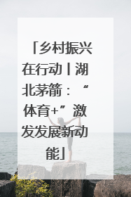 乡村振兴在行动丨湖北茅箭：“体育+”激发发展新动能