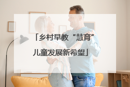 乡村早教“慧育”儿童发展新希望