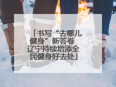 书写“去哪儿健身”新答卷 辽宁持续增添全民健身好去处