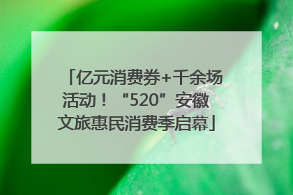 亿元消费券+千余场活动！“520”安徽文旅惠民消费季启幕