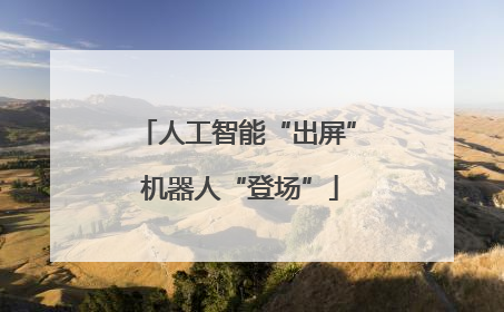 人工智能“出屏” 机器人“登场”