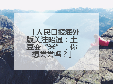 人民日报海外版关注昭通：土豆变“米”，你想尝尝吗？