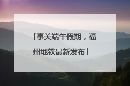 事关端午假期，福州地铁最新发布
