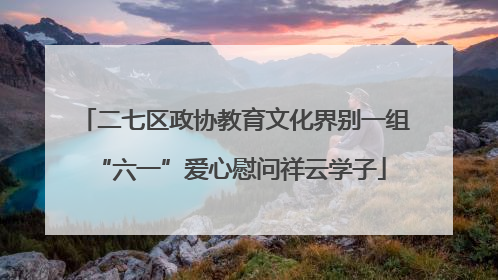 二七区政协教育文化界别一组 “六一”爱心慰问祥云学子