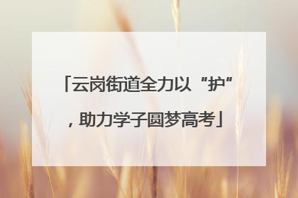 云岗街道全力以“护”，助力学子圆梦高考