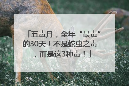 五毒月，全年“最毒”的30天！不是蛇虫之毒，而是这3种毒！