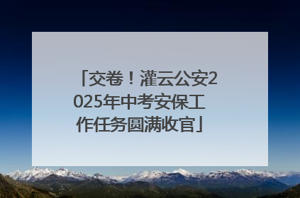 交卷！灌云公安2025年中考安保工作任务圆满收官