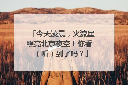 今天凌晨，火流星照亮北京夜空！你看（听）到了吗？