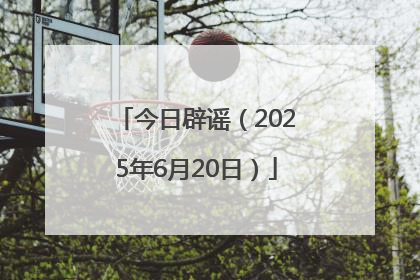 今日辟谣（2025年6月20日）
