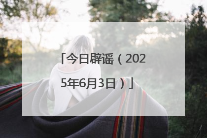 今日辟谣（2025年6月3日）