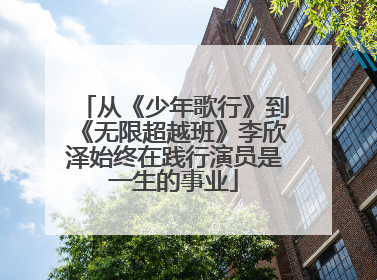 从《少年歌行》到《无限超越班》李欣泽始终在践行演员是一生的事业
