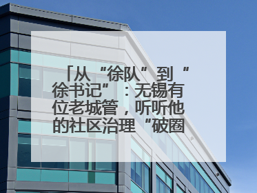 从“徐队”到“徐书记”：无锡有位老城管，听听他的社区治理“破圈”心得