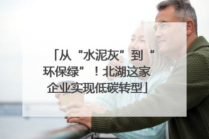 从“水泥灰”到“环保绿”！北湖这家企业实现低碳转型