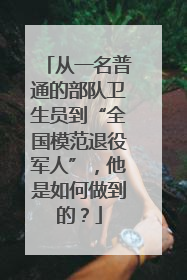 从一名普通的部队卫生员到“全国模范退役军人”，他是如何做到的？